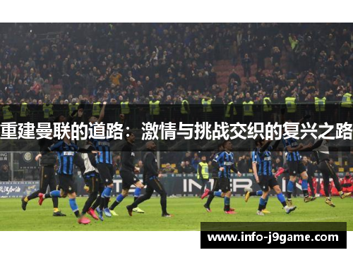重建曼联的道路：激情与挑战交织的复兴之路