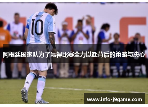 阿根廷国家队为了赢得比赛全力以赴背后的策略与决心