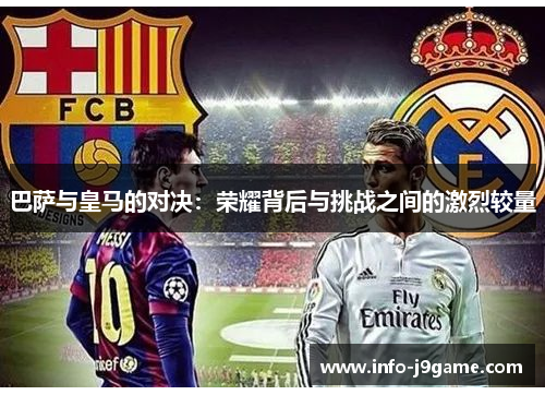 巴萨与皇马的对决：荣耀背后与挑战之间的激烈较量