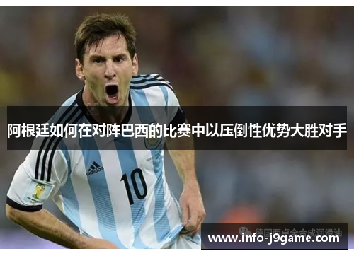 阿根廷如何在对阵巴西的比赛中以压倒性优势大胜对手