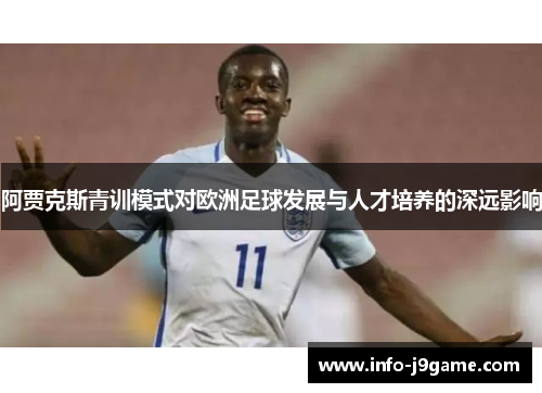 阿贾克斯青训模式对欧洲足球发展与人才培养的深远影响