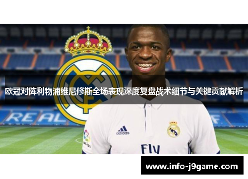 欧冠对阵利物浦维尼修斯全场表现深度复盘战术细节与关键贡献解析