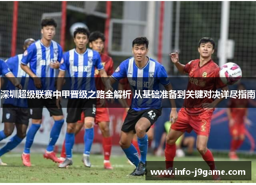 深圳超级联赛中甲晋级之路全解析 从基础准备到关键对决详尽指南