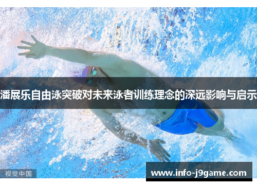 潘展乐自由泳突破对未来泳者训练理念的深远影响与启示